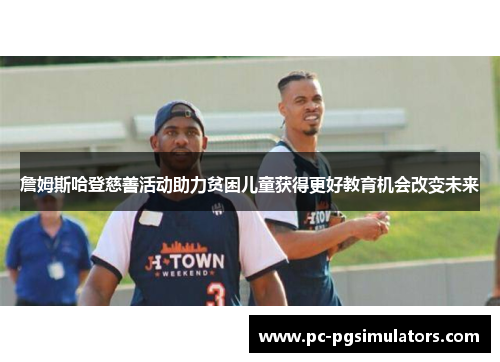 詹姆斯哈登慈善活动助力贫困儿童获得更好教育机会改变未来