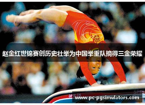 赵金红世锦赛创历史壮举为中国举重队摘得三金荣耀