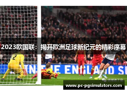 2023欧国联：揭开欧洲足球新纪元的精彩序幕