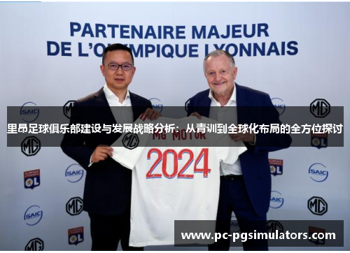 里昂足球俱乐部建设与发展战略分析：从青训到全球化布局的全方位探讨