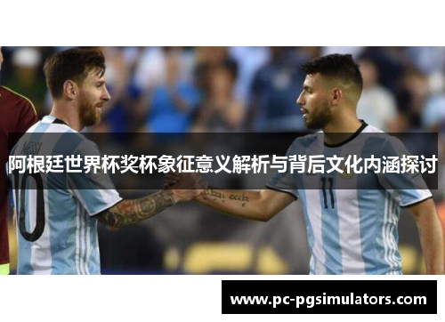 阿根廷世界杯奖杯象征意义解析与背后文化内涵探讨