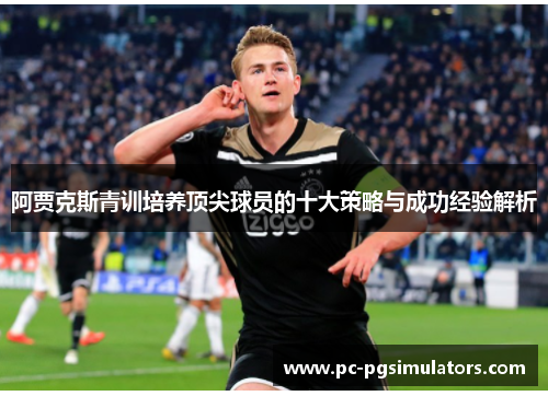 阿贾克斯青训培养顶尖球员的十大策略与成功经验解析