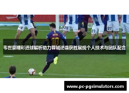 韦世豪精彩进球解析助力蓉城逆袭获胜展现个人技术与团队配合