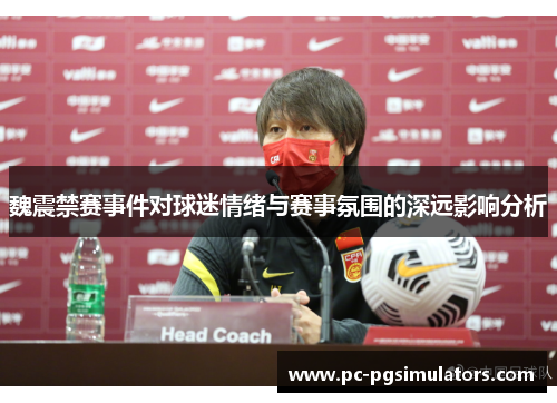 魏震禁赛事件对球迷情绪与赛事氛围的深远影响分析 魏震禁赛事件对球迷情绪与赛事氛围的深远影响分析