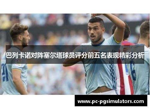 巴列卡诺对阵塞尔塔球员评分前五名表现精彩分析