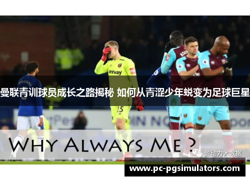 曼联青训球员成长之路揭秘 如何从青涩少年蜕变为足球巨星