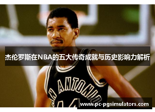 杰伦罗斯在NBA的五大传奇成就与历史影响力解析